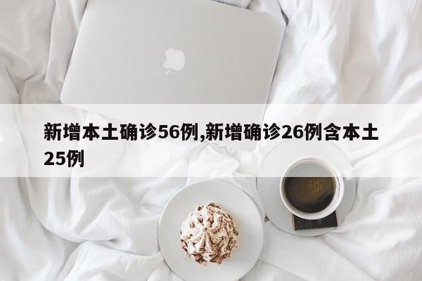 新增本土确诊56例,新增确诊26例含本土25例