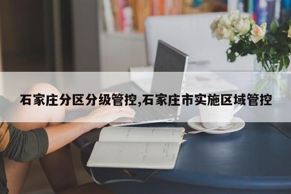 石家庄分区分级管控,石家庄市实施区域管控