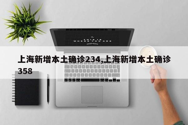 上海新增本土确诊234,上海新增本土确诊358