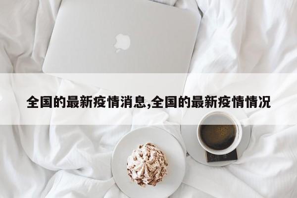 全国的最新疫情消息,全国的最新疫情情况