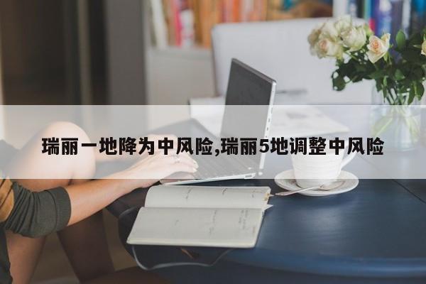 瑞丽一地降为中风险,瑞丽5地调整中风险