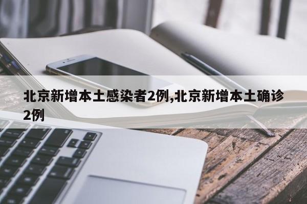 北京新增本土感染者2例,北京新增本土确诊2例