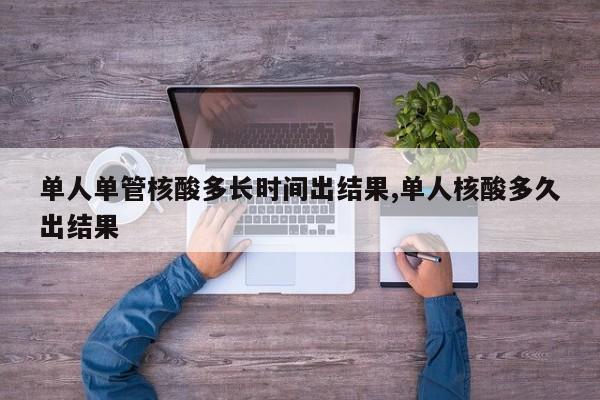 单人单管核酸多长时间出结果,单人核酸多久出结果