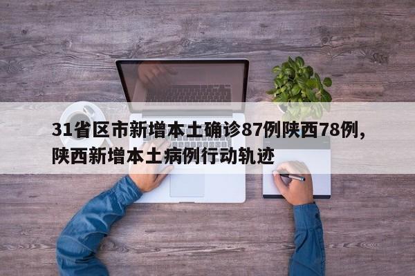 31省区市新增本土确诊87例陕西78例,陕西新增本土病例行动轨迹